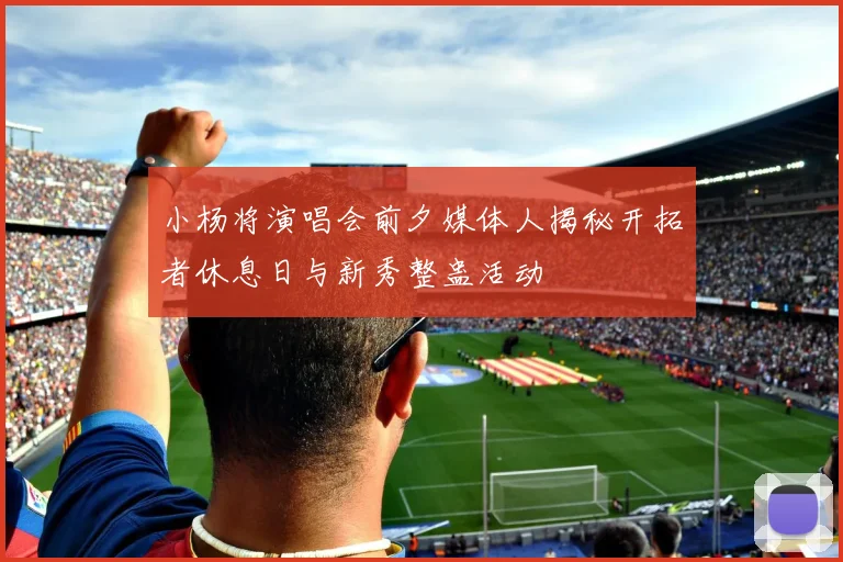 小杨将演唱会前夕媒体人揭秘开拓者休息日与新秀整蛊活动