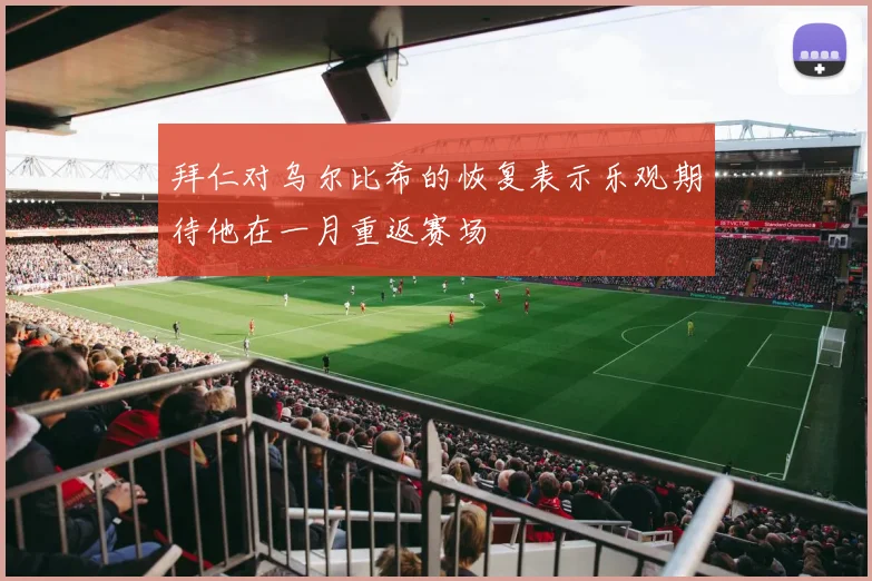 拜仁对乌尔比希的恢复表示乐观期待他在一月重返赛场