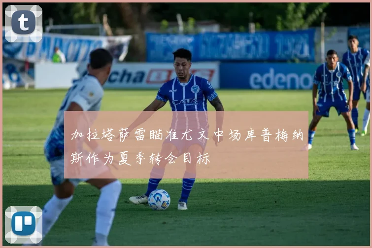 加拉塔萨雷瞄准尤文中场库普梅纳斯作为夏季转会目标