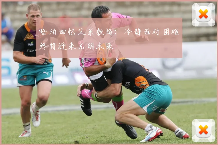 哈珀回忆父亲教诲：冷静面对困难终将迎来光明未来
