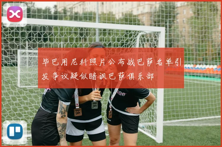 毕巴用尼科照片公布战巴萨名单引发争议疑似暗讽巴萨俱乐部