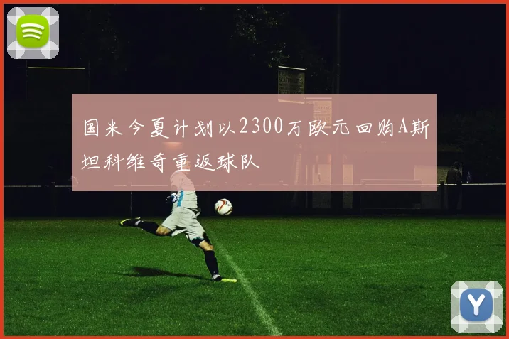 国米今夏计划以2300万欧元回购A斯坦科维奇重返球队