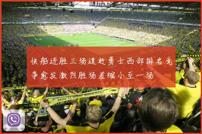 快船连胜三场追赶勇士西部排名竞争愈发激烈胜场差缩小至一场