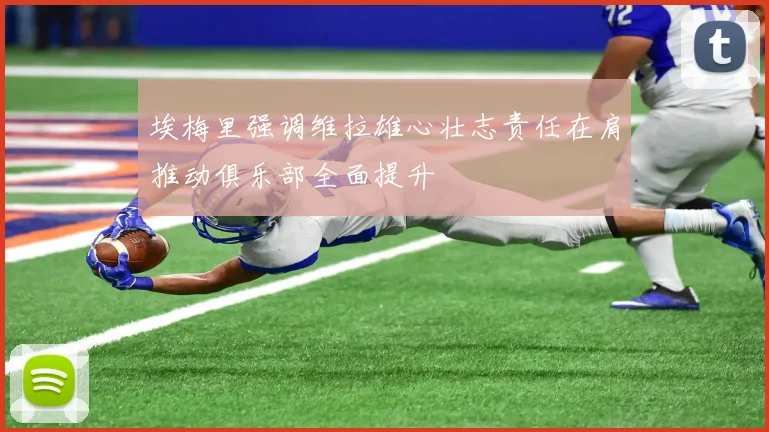 埃梅里强调维拉雄心壮志责任在肩推动俱乐部全面提升