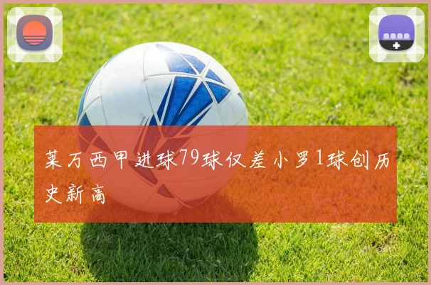 莱万西甲进球79球仅差小罗1球创历史新高