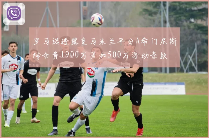 罗马诺透露皇马米兰平分A希门尼斯转会费1900万另加500万浮动条款