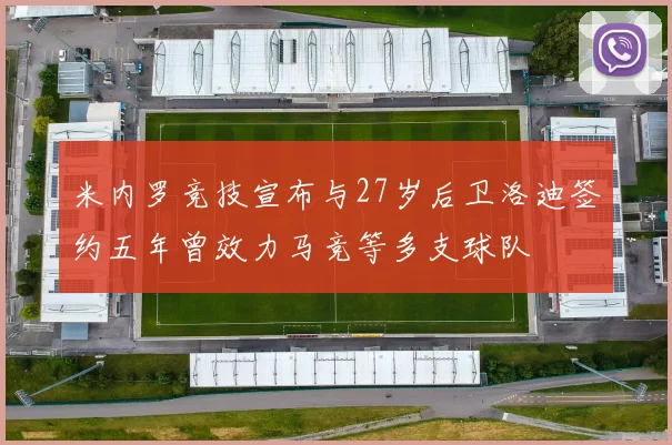 米内罗竞技宣布与27岁后卫洛迪签约五年曾效力马竞等多支球队