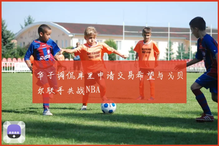 华子调侃库里申请交易希望与戈贝尔联手共战NBA