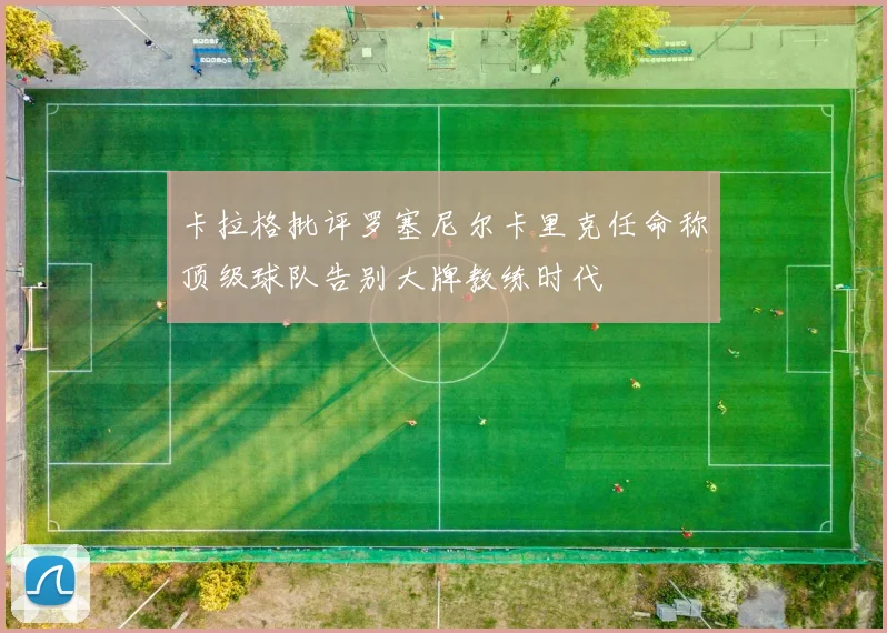 卡拉格批评罗塞尼尔卡里克任命称顶级球队告别大牌教练时代