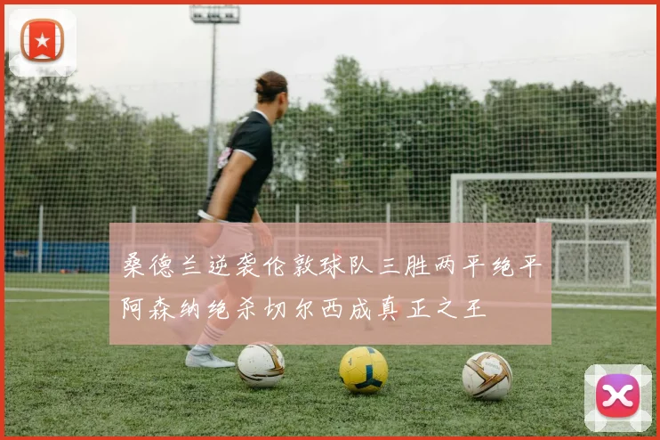 桑德兰逆袭伦敦球队三胜两平绝平阿森纳绝杀切尔西成真正之王