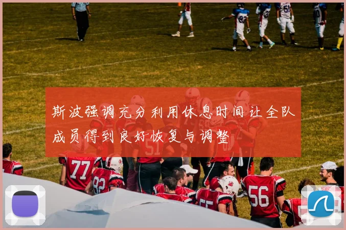 斯波强调充分利用休息时间让全队成员得到良好恢复与调整