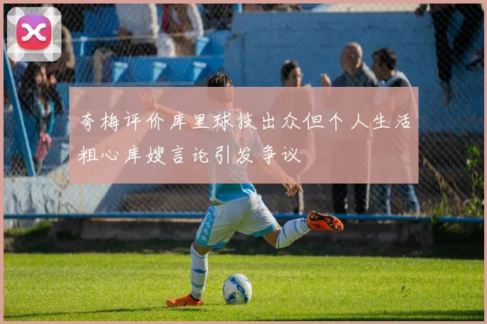 夸梅评价库里球技出众但个人生活粗心库嫂言论引发争议