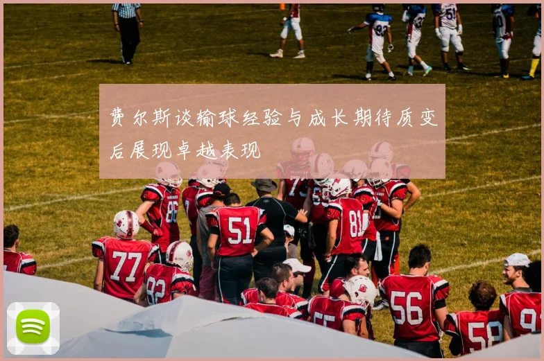 费尔斯谈输球经验与成长期待质变后展现卓越表现