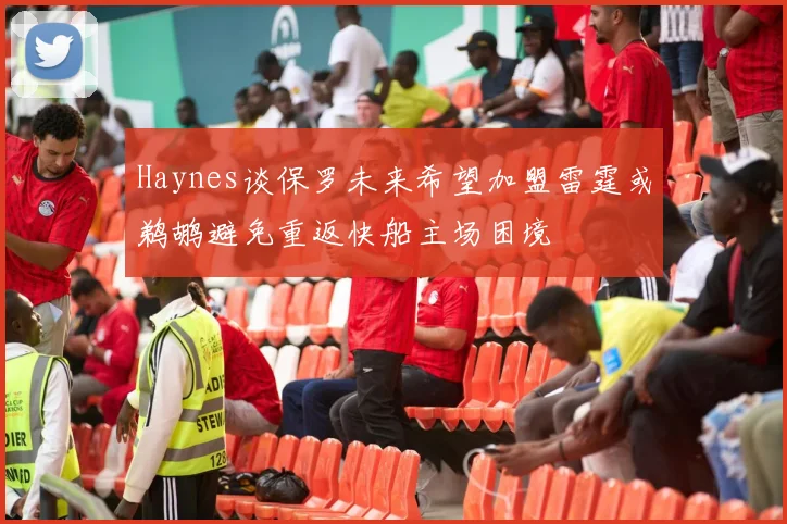 Haynes谈保罗未来希望加盟雷霆或鹈鹕避免重返快船主场困境