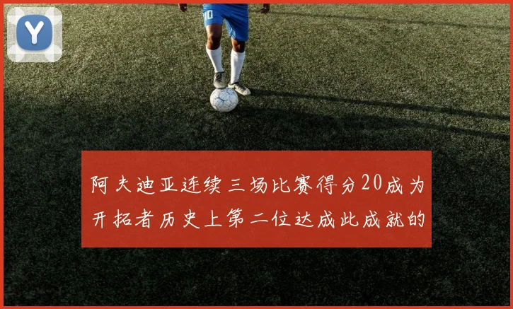 阿夫迪亚连续三场比赛得分20成为开拓者历史上第二位达成此成就的球员