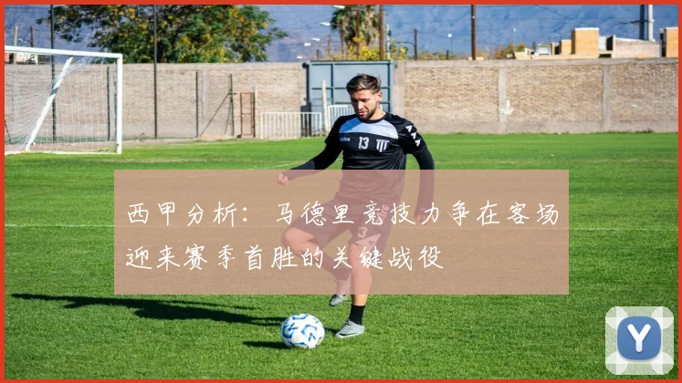西甲分析：马德里竞技力争在客场迎来赛季首胜的关键战役