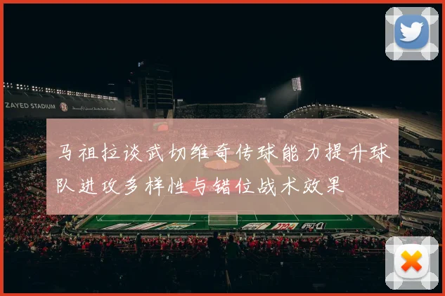 马祖拉谈武切维奇传球能力提升球队进攻多样性与错位战术效果