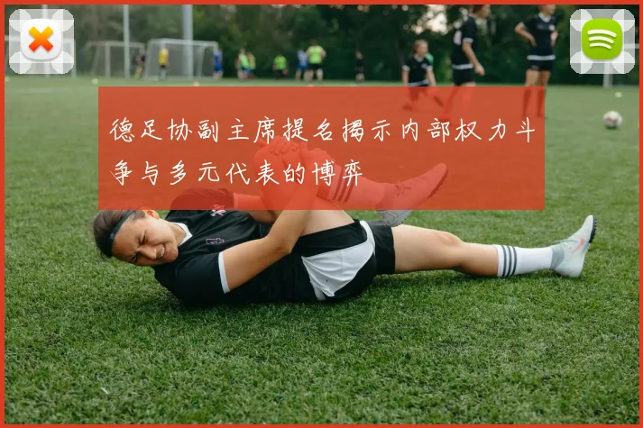 德足协副主席提名揭示内部权力斗争与多元代表的博弈